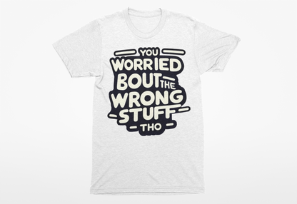 You Worried Bout The Wrong Stuff Shirtee