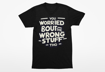 You Worried Bout The Wrong Stuff Shirtee